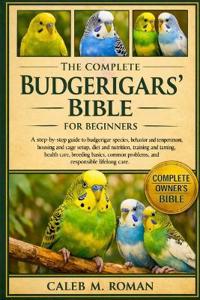 The Complete Budgerigars' Bible for Beginners