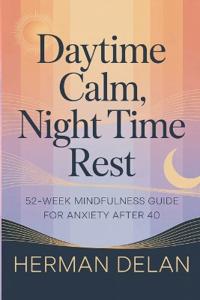 Daytime Calm, Night Time Rest - 52 Week Mindfulness Guide for Anxiety After 40