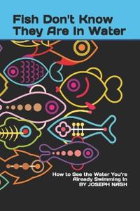 Fish Don't Know They Are In Water