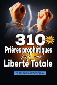 310 prières prophétiques pour une liberté totale