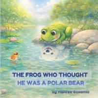 The Frog Who Thought He Was a Polar Bear