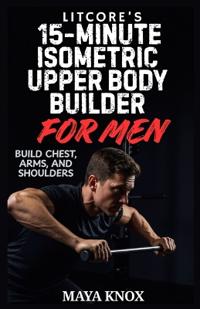 LitCore's 15-Minute Isometric Upper Body Builder for Men