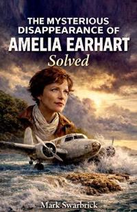The Mysterious Disappearance of Amelia Earhart Solved