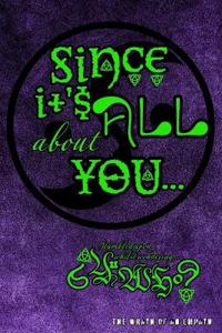 Since IT's ALL about YOU...