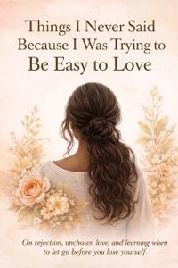 Things I Never Said Because I Was Trying to Be Easy to Love