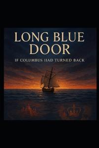 THE LONG BLUE DOOR- If Columbus Had Turned Back