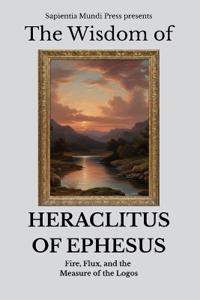 The Wisdom of Heraclitus of Ephesus