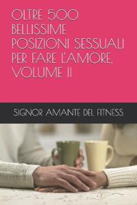 Oltre 500 Bellissime Posizioni Sessuali Per Fare l'Amore, Volume II