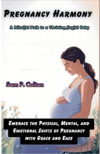 Pregnancy Harmony A Mindful Path to a Thriving, Joyful Baby