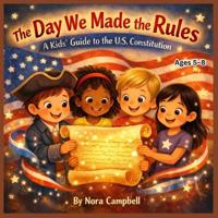 The Day We Made The Rules- A kids Guide To The U.S. Constitution