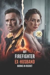 My Firefighter Ex-Husband Burns in Regret