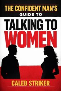 The Confident Man's Guide to Talking to Women