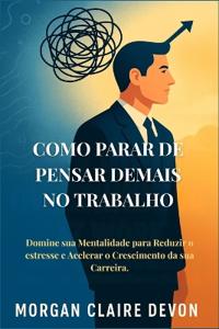 Como Parar de Pensar Demais no Trabalho