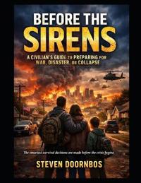 BEFORE THE SIRENS, A Civilian's Guide To Preparing For War, Disaster, or. Collapse