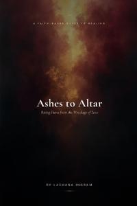 A FAITH-BASED GUIDE TO HEALING Ashes to Altar