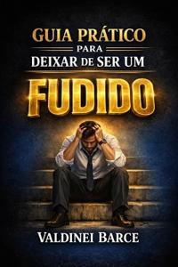 Guia Prático Para Deixar de Ser Um Fudido