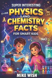 Wish, M: Super Interesting Physics and Chemistry Facts For S