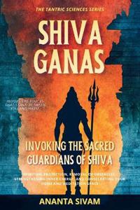 SHIVA GANAS -Invoking the Sacred Guardians of Shiva