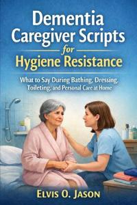 Dementia Caregiver Scripts for Hygiene Resistance