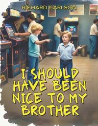 I Should Have Been Nice to My Brother