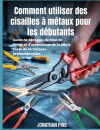 Comment utiliser des cisailles à métaux pour les débutants