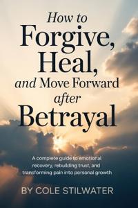 How to Forgive, Heal, and Move Forward After Betrayal