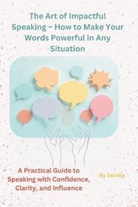 The Art of Impactful Speaking - How to Make Your Words Powerful in Any Situation