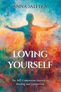 Loving Yourself. The Self-Compassion Journey to Healing and Connection