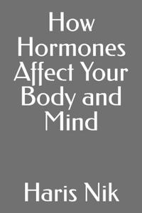 How Hormones Affect Your Body and Mind