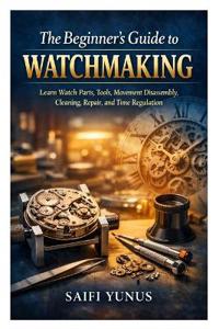 The Beginner's Guide to Watchmaking