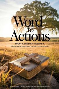WORD TO ACTIONS Speak It. Believe It. Become It.