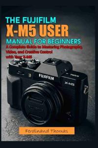 The Fujifilm X M5 User Manual for Beginners