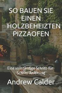 So Bauen Sie Einen Holzbeheizten Pizzaofen