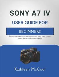 Sony A7 IV User Guide for Beginners
