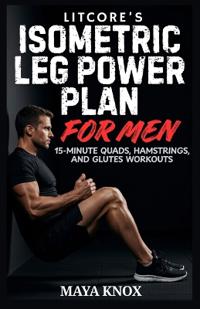Litcore's Isometric Leg Power Plan For Men