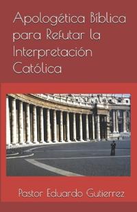 Apologética Bíblica para Refutar la Interpretación Católica