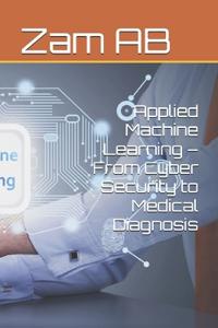 Applied Machine Learning - From Cyber Security to Medical Diagnosis