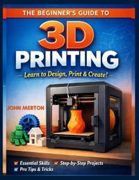 The Beginner's Guide to 3D Printing