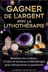 GAGNER DE L'ARGENT AVEC LA LITHOTHÉRAPIE Monétiser les Crystaux