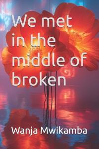 We met in the middle of broken