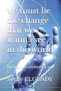 we must be the change that we wanna see in the world