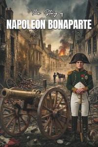 The Story Of NAPOLEON BONAPARTE