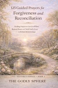 125 Guided Prayers for Forgiveness and Reconciliation