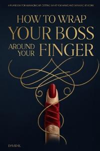 How to Wrap Your Boss Around Your Finger