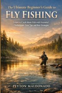 The Ultimate Beginner's Guide to Fly Fishing