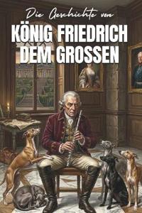 Die Geschichte von KÖNIG FRIEDRICH DEM GROSSEN