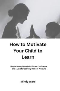 How to Motivate Your Child to Learn