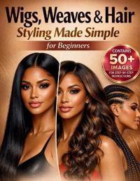 Wigs, Weaves & Hair Styling Made Simple for Beginners