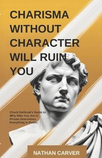 Charisma Without Character Will Ruin You