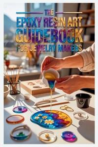 The Epoxy Resin Art Guidebook for Jewelry Makers